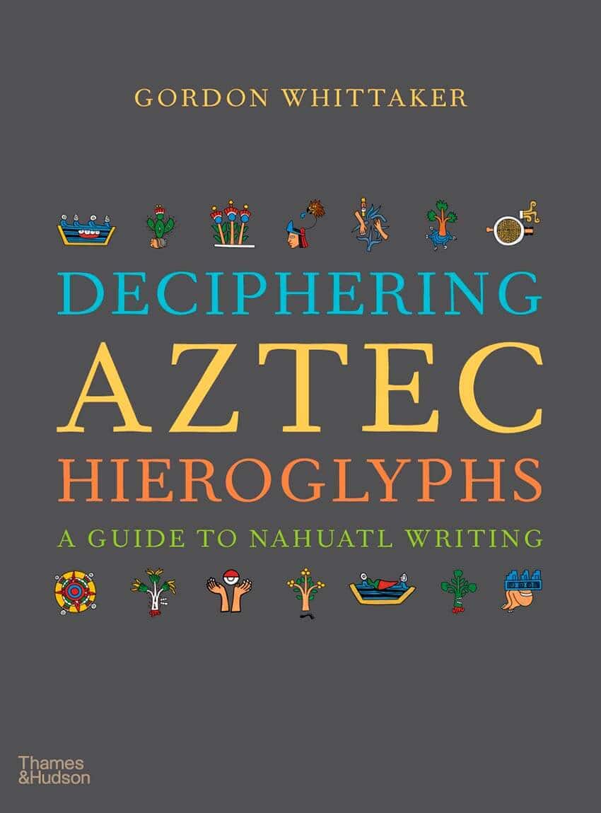 Deciphering Aztec Hieroglyphics by Gordon Whittaker