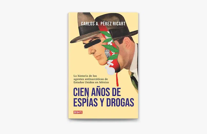 The book "One Hundred Years of Spies and Drugs: The Story of United States Counternarcotics Agents in Mexico" by Carlos Pérez Ricart