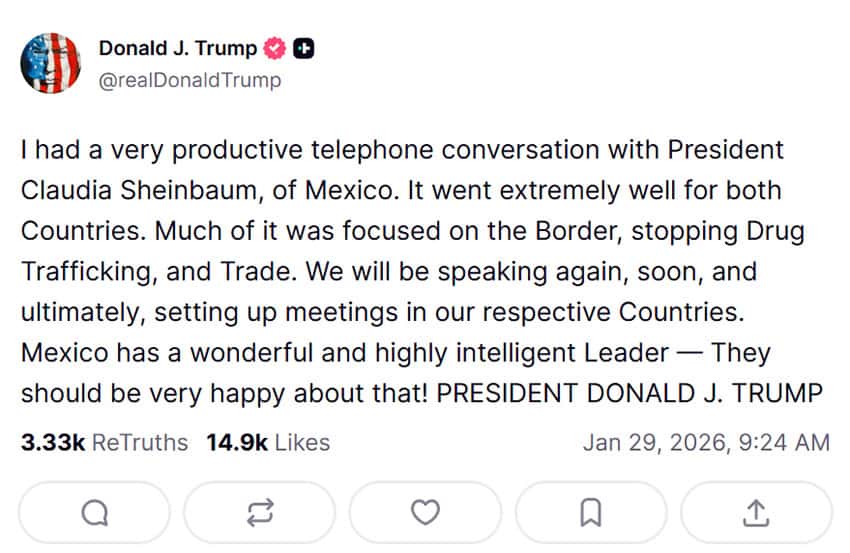 A Truth Social post from Trump reading: "I had a very productive telephone conversation with President Claudia Sheinbaum, of Mexico. It went extremely well for both Countries. Much of it was focused on the Border, stopping Drug Trafficking, and Trade. We will be speaking again, soon, and ultimately, setting up meetings in our respective Countries. Mexico has a wonderful and highly intelligent Leader — They should be very happy about that! PRESIDENT DONALD J. TRUMP"